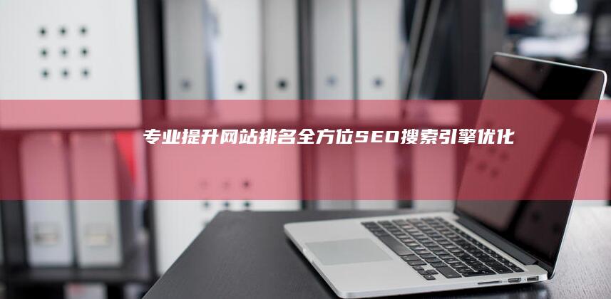 专业提升网站排名：全方位SEO搜索引擎优化服务